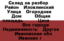 Склад на разбор. › Район ­ Иловлинский › Улица ­ Огородная › Дом ­ 25 › Общая площадь ­ 651 › Цена ­ 450 000 - Все города Недвижимость » Другое   . Ивановская обл.,Иваново г.